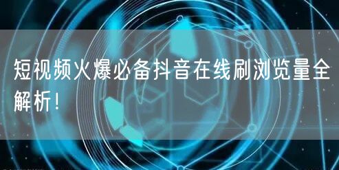 短视频火爆必备抖音在线刷浏览量全解析！