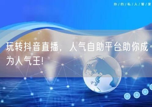 玩转抖音直播，人气自助平台助你成为人气王!