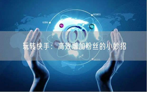 玩转快手：高效增加粉丝的小妙招