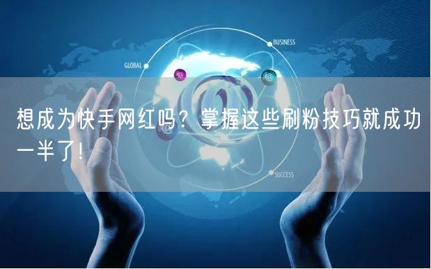 想成为快手网红吗？掌握这些刷粉技巧就成功一半了！