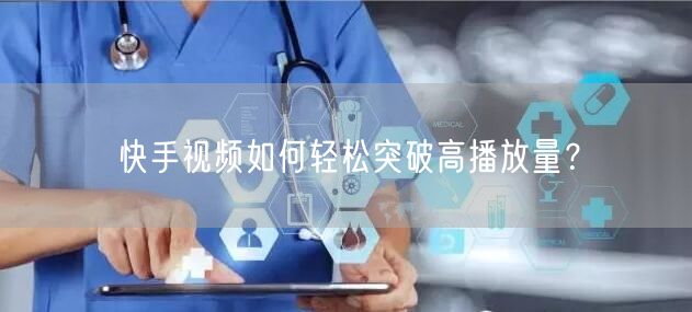 快手视频如何轻松突破高播放量？
