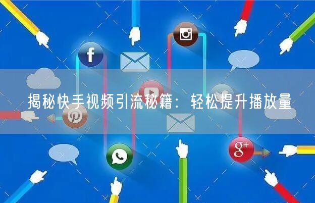 揭秘快手视频引流秘籍：轻松提升播放量