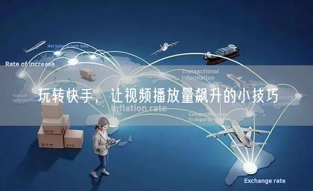 玩转快手，让视频播放量飙升的小技巧