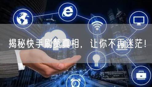 揭秘快手刷赞真相，让你不再迷茫！