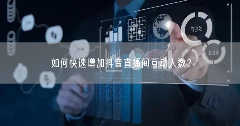 如何快速增加抖音直播间互动人数？