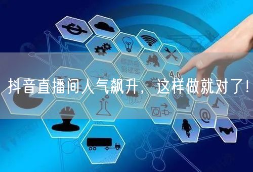 抖音直播间人气飙升，这样做就对了！