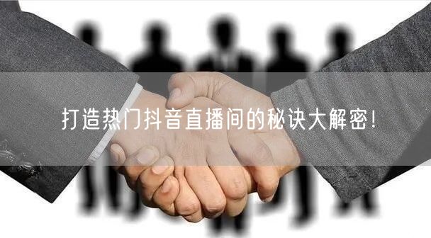打造热门抖音直播间的秘诀大解密！