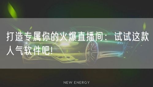 打造专属你的火爆直播间：试试这款人气软件吧!