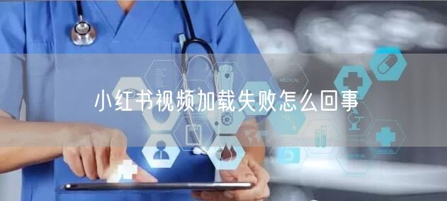 小红书视频加载失败怎么回事