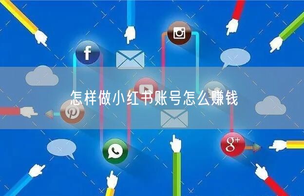 怎样做小红书账号怎么赚钱