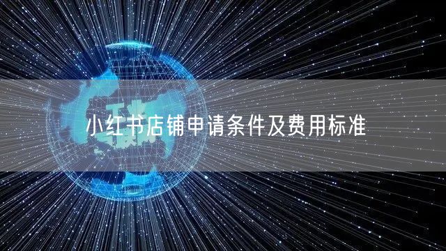 小红书店铺申请条件及费用标准
