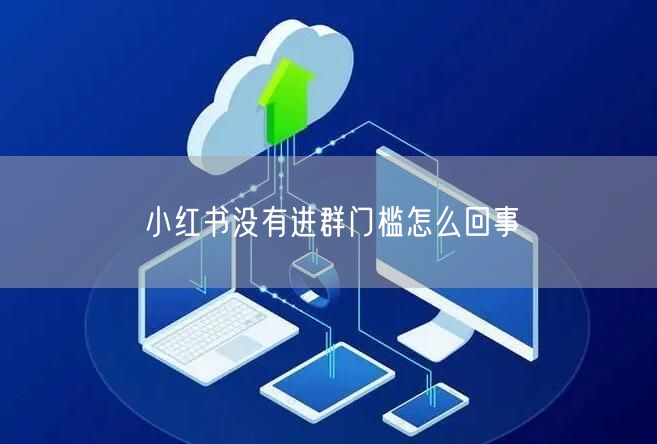 小红书没有进群门槛怎么回事