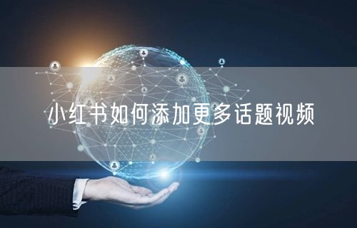 小红书如何添加更多话题视频