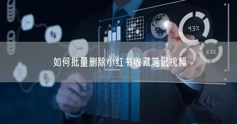 如何批量删除小红书收藏笔记视频