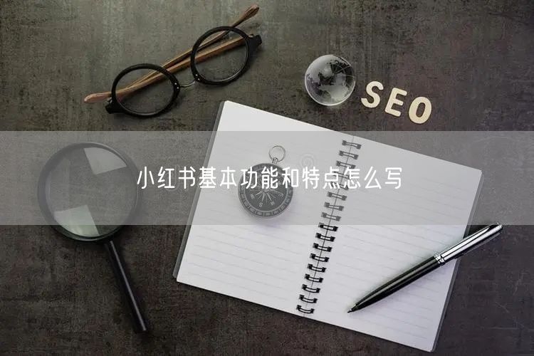 小红书基本功能和特点怎么写