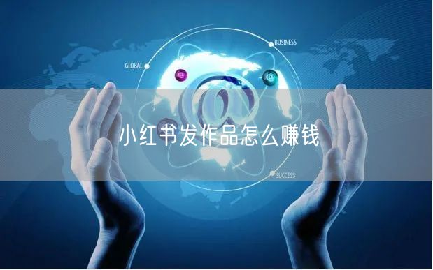 小红书发作品怎么赚钱