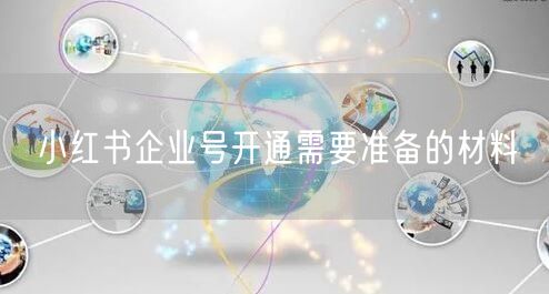 小红书企业号开通需要准备的材料