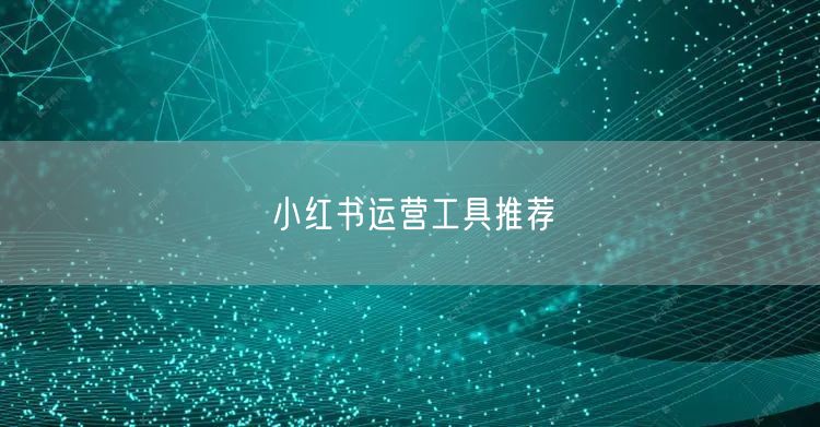 小红书运营工具推荐