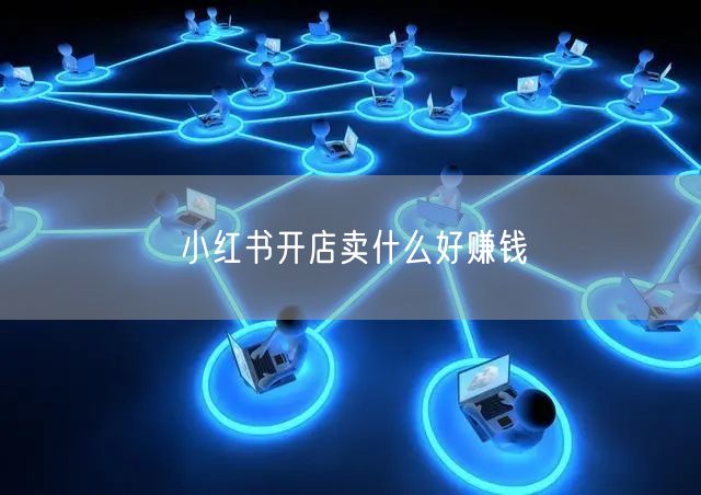 小红书开店卖什么好赚钱