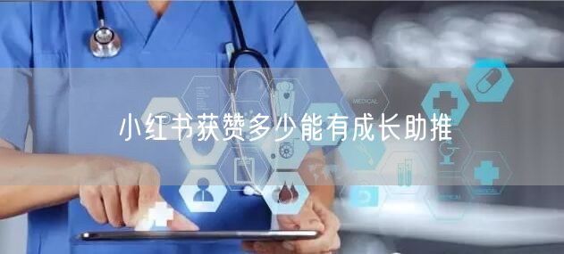 小红书获赞多少能有成长助推