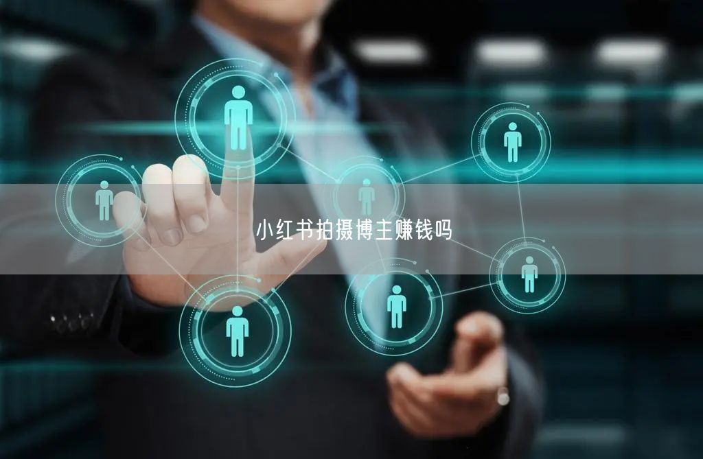 小红书拍摄博主赚钱吗