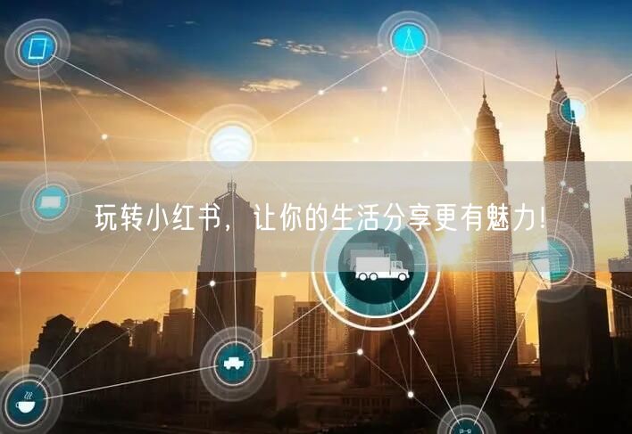 玩转小红书，让你的生活分享更有魅力！