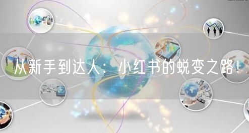 从新手到达人：小红书的蜕变之路！