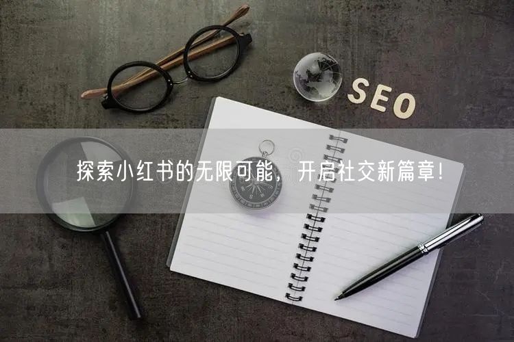 探索小红书的无限可能，开启社交新篇章！