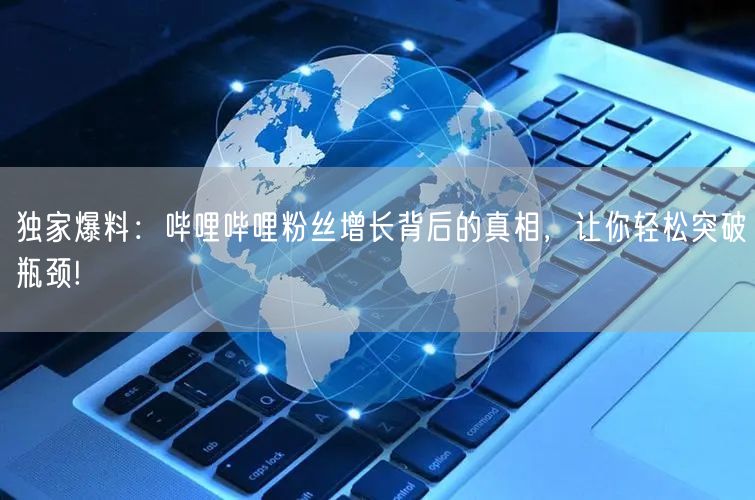 独家爆料：哔哩哔哩粉丝增长背后的真相，让你轻松突破瓶颈!