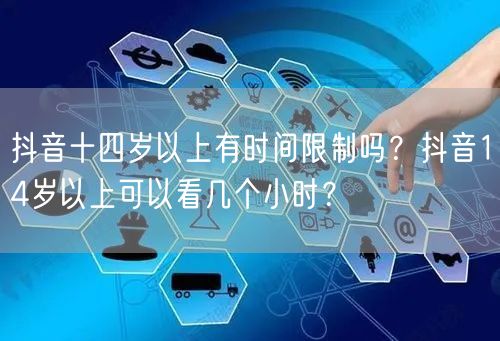 抖音十四岁以上有时间限制吗?抖音14岁以上可以看几个小时?