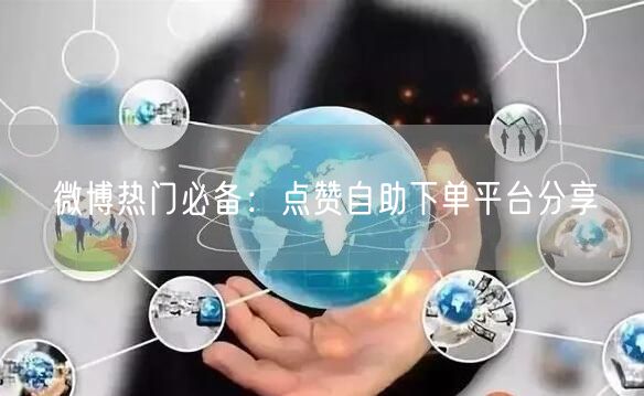 微博热门必备：点赞自助下单平台分享