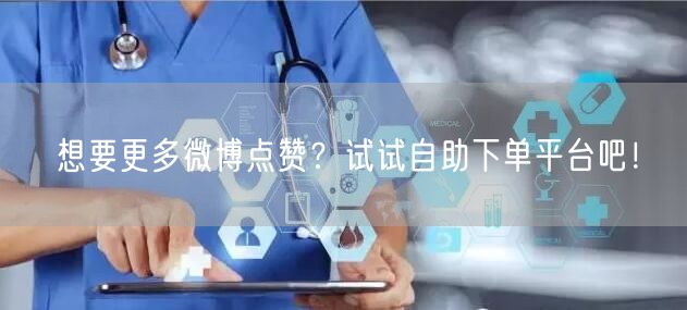 想要更多微博点赞？试试自助下单平台吧！