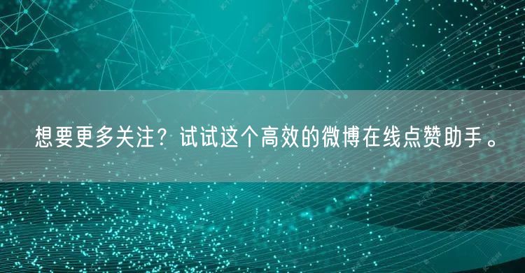 想要更多关注？试试这个高效的微博在线点赞助手。
