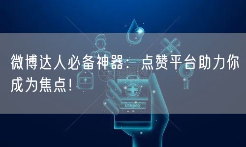 微博达人必备神器：点赞平台助力你成为焦点！