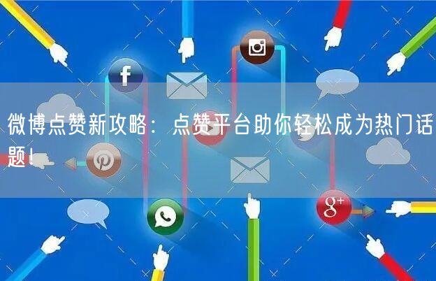 微博点赞新攻略：点赞平台助你轻松成为热门话题！