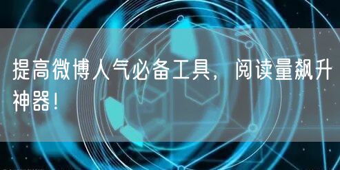 提高微博人气必备工具，阅读量飙升神器！