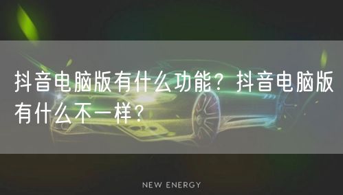 抖音电脑版有什么功能?抖音电脑版有什么不一样?