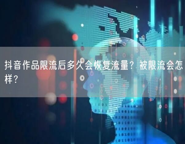 抖音作品限流后多久会恢复流量？被限流会怎样？