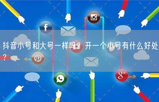 抖音小号和大号一样吗?开一个小号有什么好处?