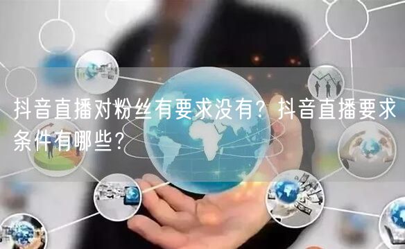 抖音直播对粉丝有要求没有？抖音直播要求条件有哪些？