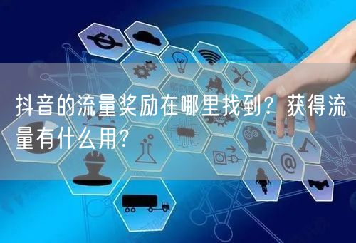 抖音的流量奖励在哪里找到?获得流量有什么用?