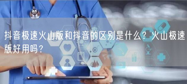 抖音极速火山版和抖音的区别是什么?火山极速版好用吗?
