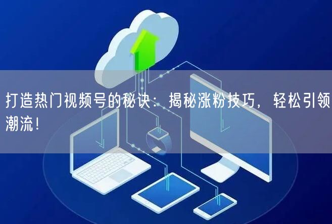 打造热门视频号的秘诀:揭秘涨粉技巧,轻松引领潮流!