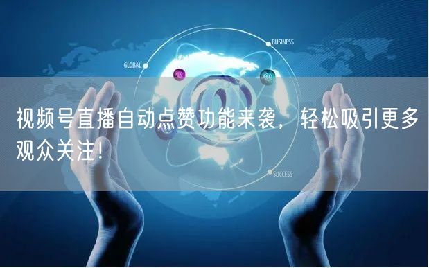视频号直播自动点赞功能来袭，轻松吸引更多观众关注！