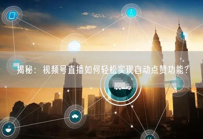 揭秘：视频号直播如何轻松实现自动点赞功能？