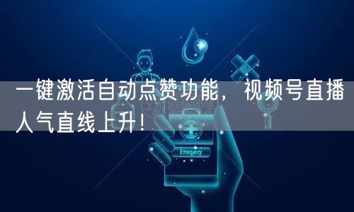 一键激活自动点赞功能，视频号直播人气直线上升！