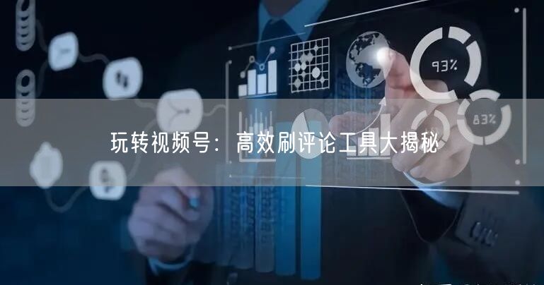 玩转视频号：高效刷评论工具大揭秘