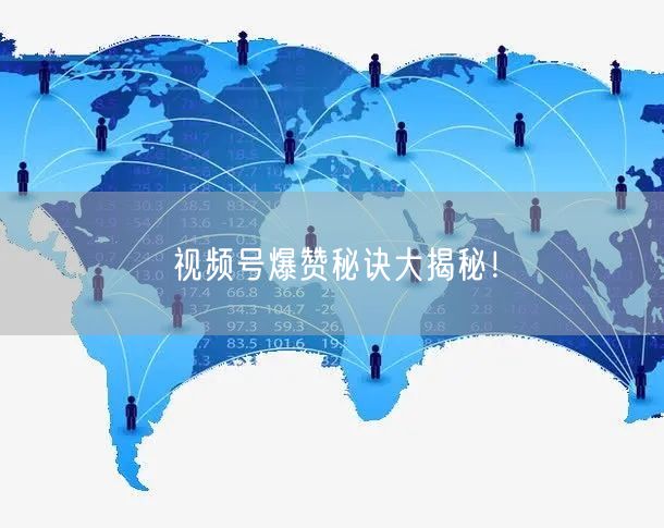视频号爆赞秘诀大揭秘！