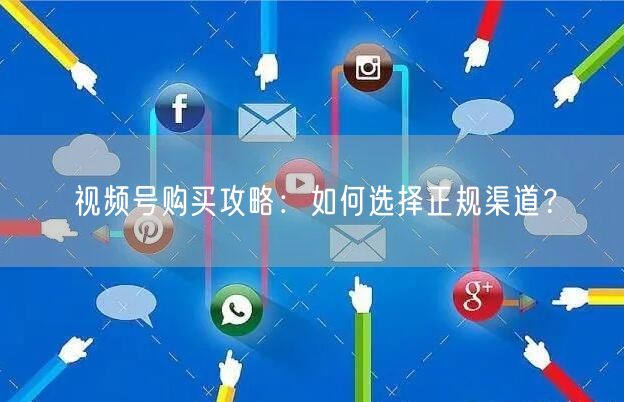 视频号购买攻略：如何选择正规渠道？