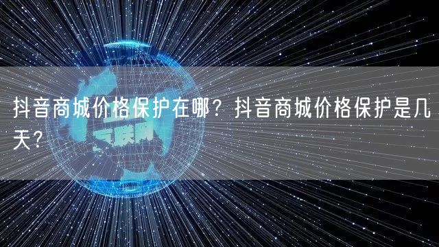 抖音商城价格保护在哪?抖音商城价格保护是几天?